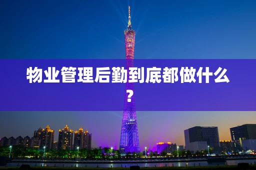 物业管理后勤到底都做什么？