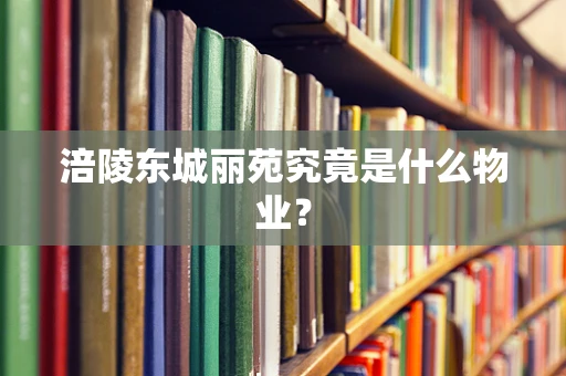 涪陵东城丽苑究竟是什么物业？