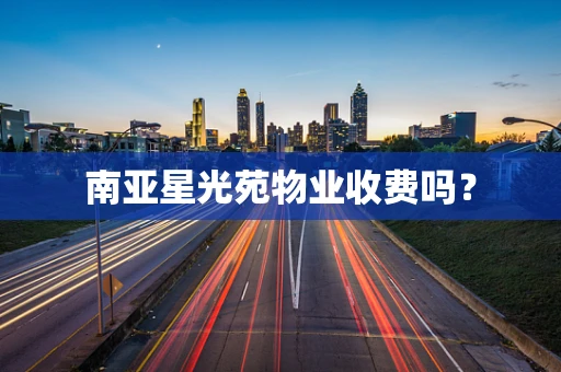 南亚星光苑物业收费吗？