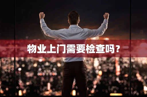 物业上门需要检查吗？