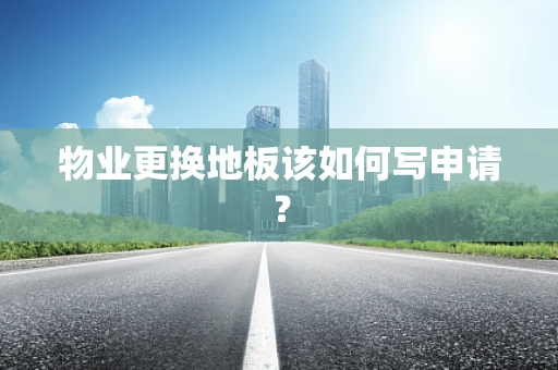 物业更换地板该如何写申请？