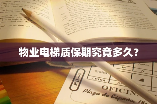 物业电梯质保期究竟多久？