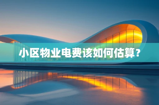 小区物业电费该如何估算？