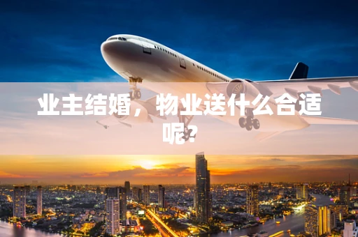 业主结婚，物业送什么合适呢？