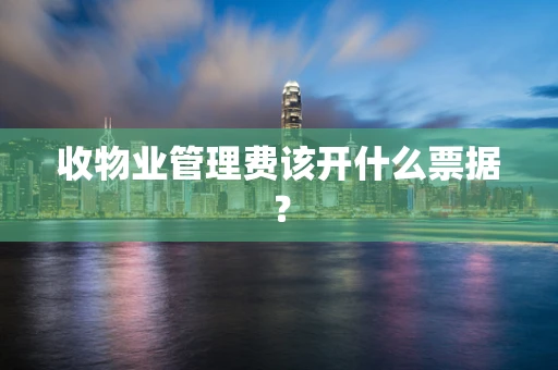 收物业管理费该开什么票据？