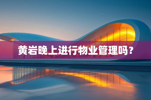 黄岩晚上进行物业管理吗？