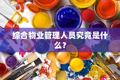 综合物业管理人员究竟是什么？