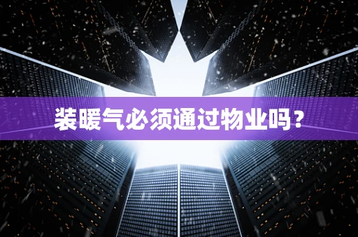 装暖气必须通过物业吗？