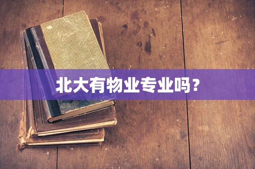 北大有物业专业吗？