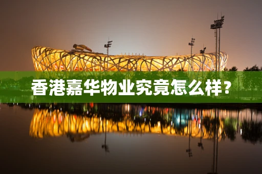 香港嘉华物业究竟怎么样？