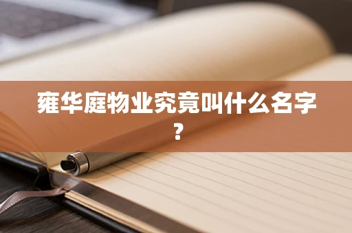 雍华庭物业究竟叫什么名字？