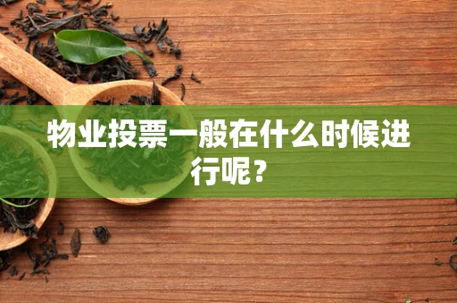 物业投票一般在什么时候进行呢？