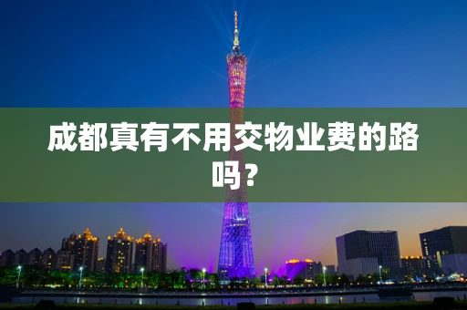 成都真有不用交物业费的路吗？