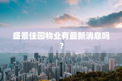 盛景佳园物业有最新消息吗？