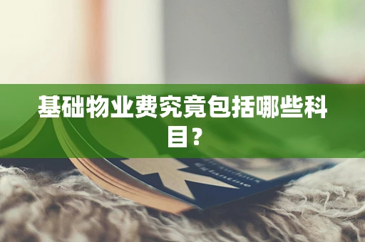 基础物业费究竟包括哪些科目？