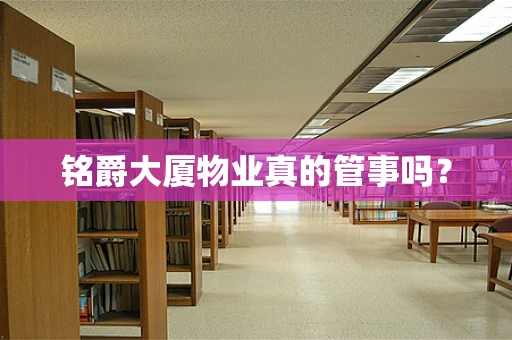 铭爵大厦物业真的管事吗？