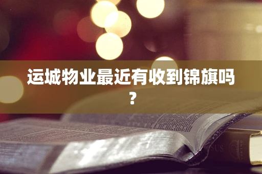 运城物业最近有收到锦旗吗？