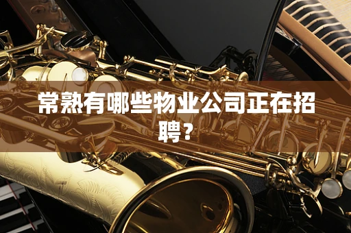 常熟有哪些物业公司正在招聘？