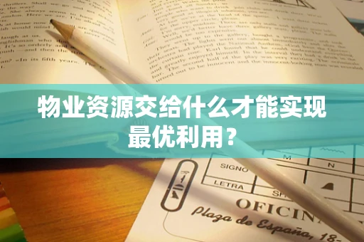 物业资源交给什么才能实现最优利用？