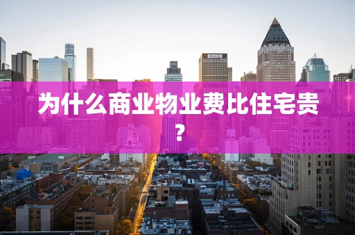 为什么商业物业费比住宅贵？