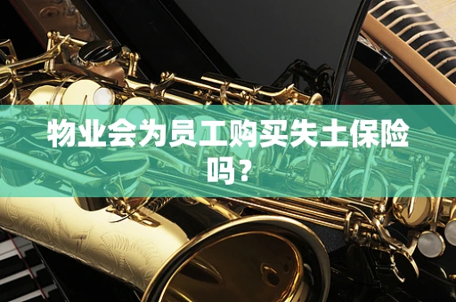 物业会为员工购买失土保险吗？