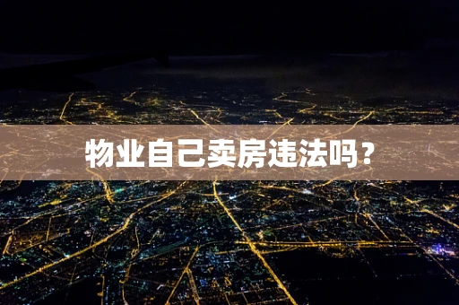 物业自己卖房违法吗？