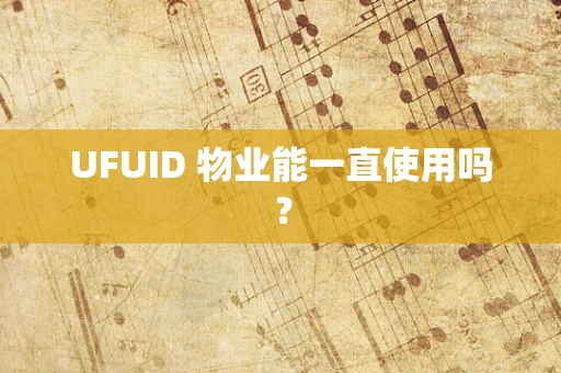 UFUID 物业能一直使用吗？