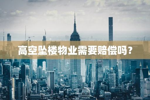 高空坠楼物业需要赔偿吗？