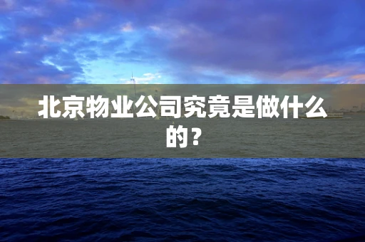 北京物业公司究竟是做什么的？