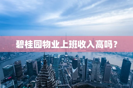 碧桂园物业上班收入高吗？