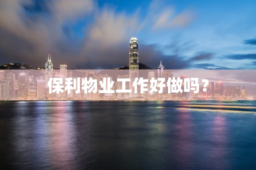 保利物业工作好做吗？