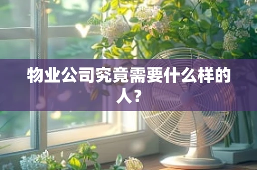 物业公司究竟需要什么样的人？