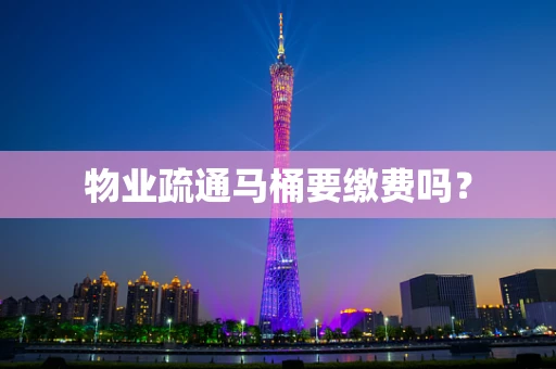 物业疏通马桶要缴费吗？