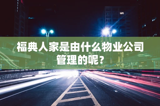 福典人家是由什么物业公司管理的呢？