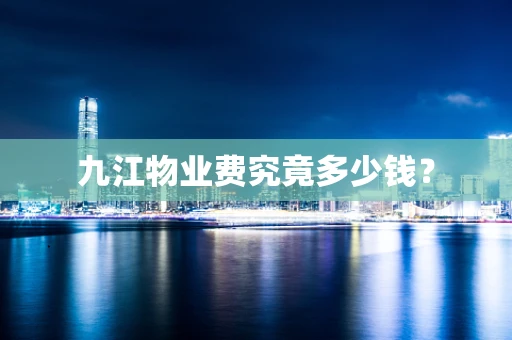 九江物业费究竟多少钱？
