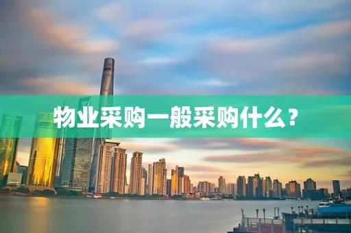 物业采购一般采购什么？
