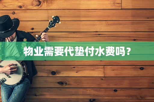 物业需要代垫付水费吗？