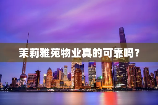 茉莉雅苑物业真的可靠吗？