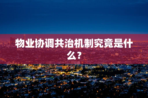 物业协调共治机制究竟是什么？