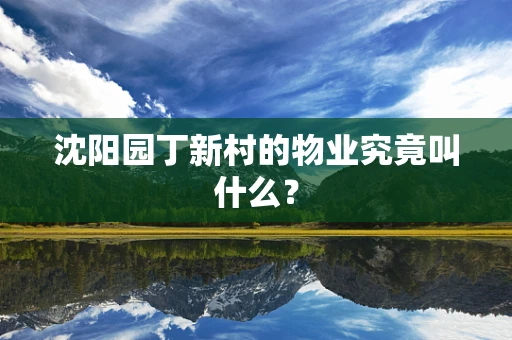 沈阳园丁新村的物业究竟叫什么？
