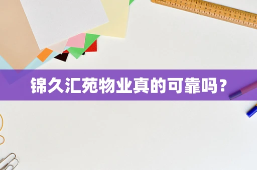 锦久汇苑物业真的可靠吗？