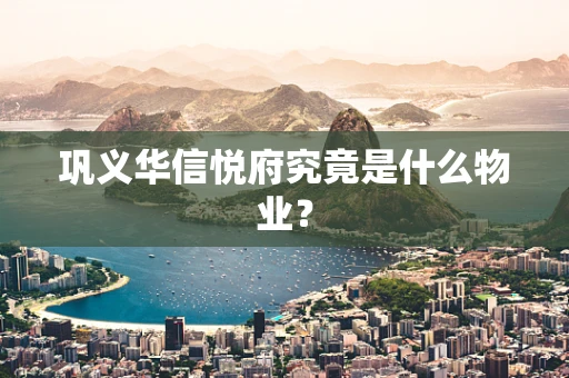 巩义华信悦府究竟是什么物业？
