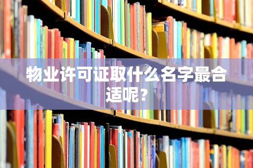 物业许可证取什么名字最合适呢？