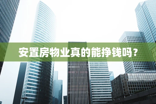 安置房物业真的能挣钱吗？