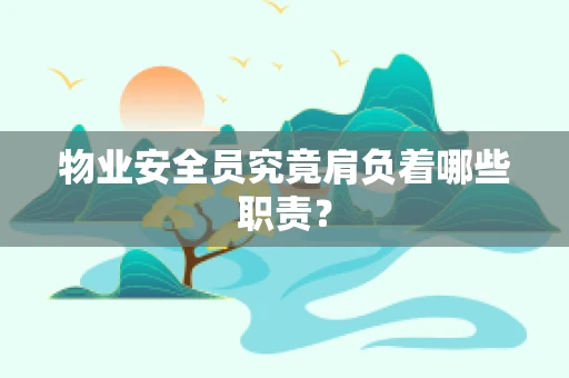 物业安全员究竟肩负着哪些职责？