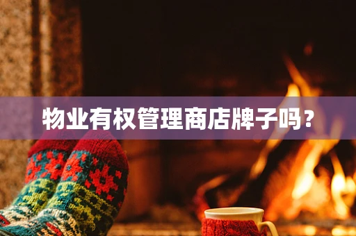 物业有权管理商店牌子吗？