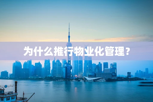 为什么推行物业化管理？