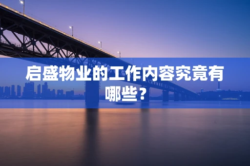 启盛物业的工作内容究竟有哪些？