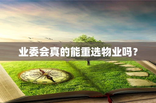 业委会真的能重选物业吗？