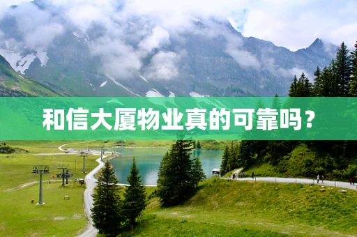 和信大厦物业真的可靠吗？